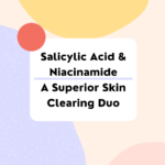 Salicylic Acid and Niacinamide: A Superior Skin Clearing Duo