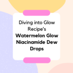 Diving into Glow Recipe’s Watermelon Glow Niacinamide Dew Drops