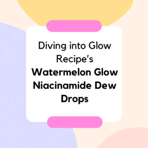 Read more about the article Diving into Glow Recipe’s Watermelon Glow Niacinamide Dew Drops
